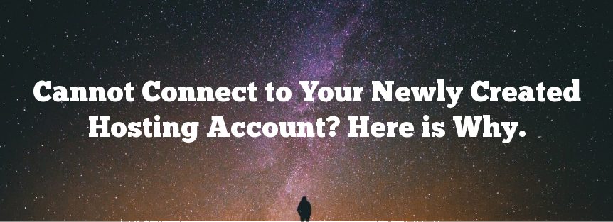 Cannot Connect to Your Newly Created Hosting Account? Here is Why.